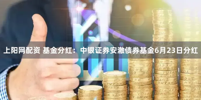 上阳网配资 基金分红：中银证券安澈债券基金6月23日分红