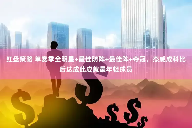 红盘策略 单赛季全明星+最佳防阵+最佳阵+夺冠，杰威成科比后达成此成就最年轻球员