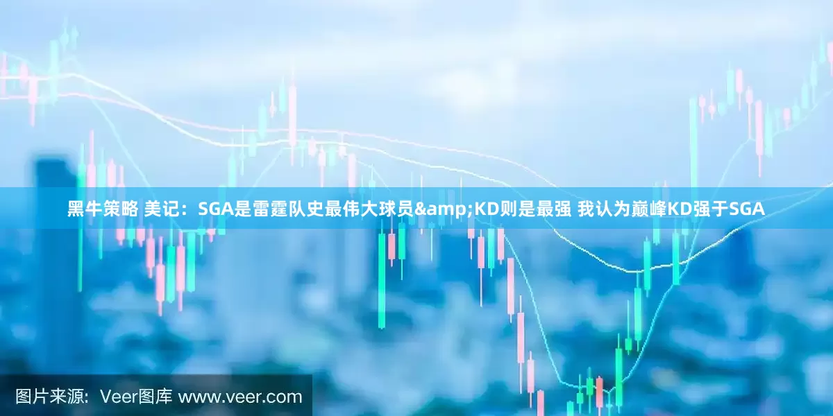 黑牛策略 美记：SGA是雷霆队史最伟大球员&KD则是最强 我认为巅峰KD强于SGA