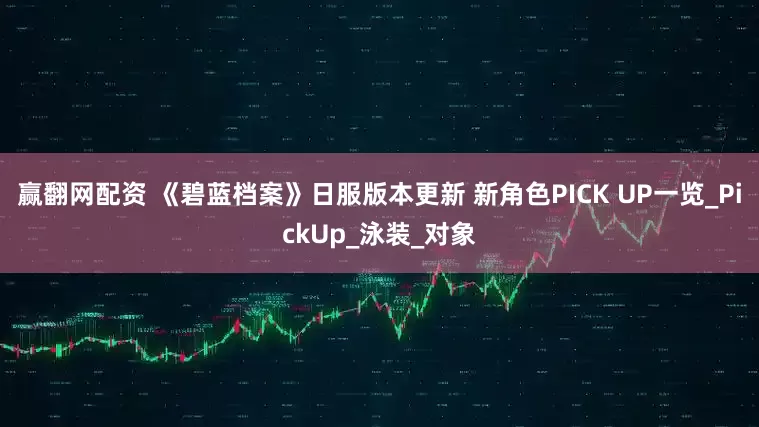 赢翻网配资 《碧蓝档案》日服版本更新 新角色PICK UP一览_PickUp_泳装_对象