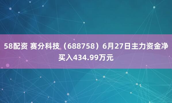 58配资 赛分科技（688758）6月27日主力资金净买入434.99万元