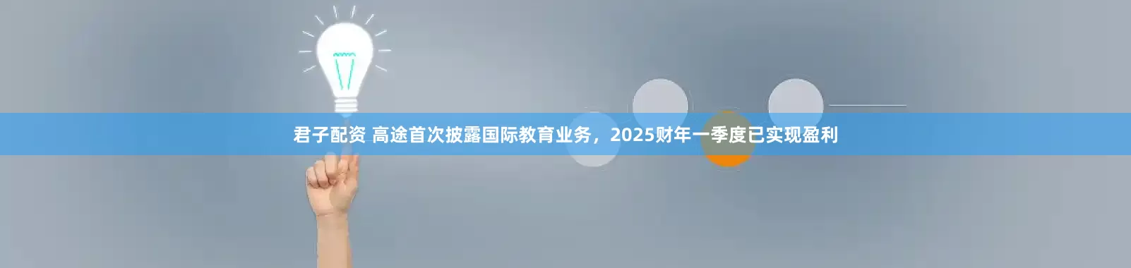 君子配资 高途首次披露国际教育业务，2025财年一季度已实现盈利