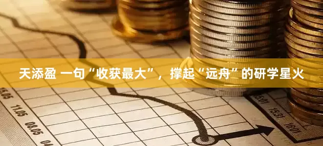 天添盈 一句“收获最大”，撑起“远舟”的研学星火