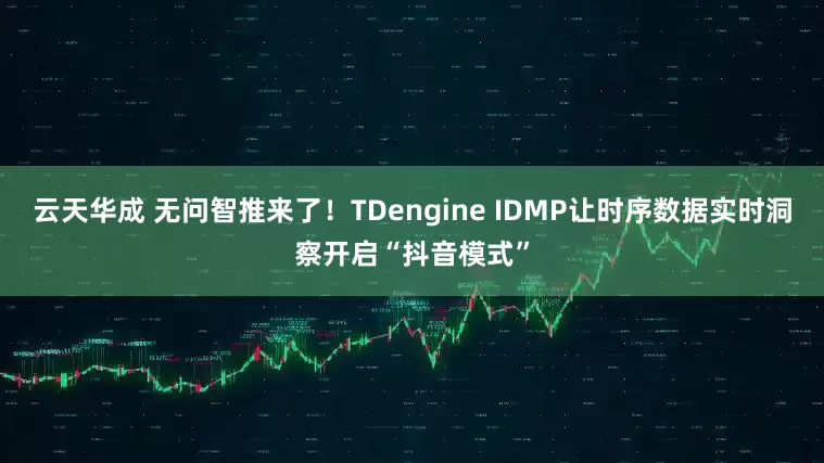 云天华成 无问智推来了！TDengine IDMP让时序数据实时洞察开启“抖音模式”