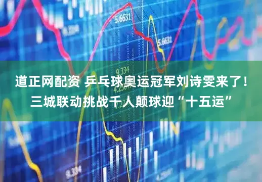 道正网配资 乒乓球奥运冠军刘诗雯来了！三城联动挑战千人颠球迎“十五运”