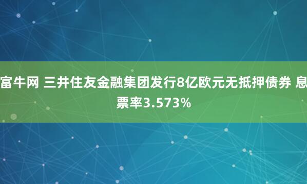 富牛网 三井住友金融集团发行8亿欧元无抵押债券 息票率3.573%