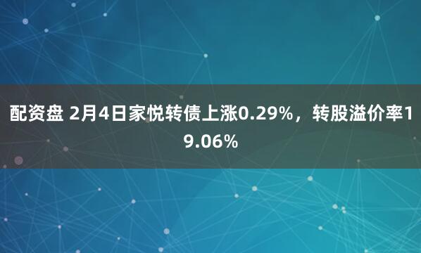 配资盘 2月4日家悦转债上涨0.29%，转股溢价率19.06%