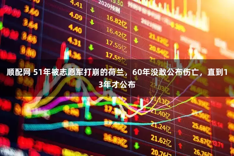 顺配网 51年被志愿军打崩的荷兰，60年没敢公布伤亡，直到13年才公布